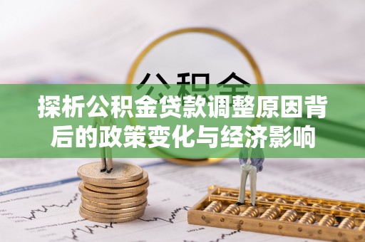 东西湖探析公积金贷款调整原因背后的政策变化与经济影响