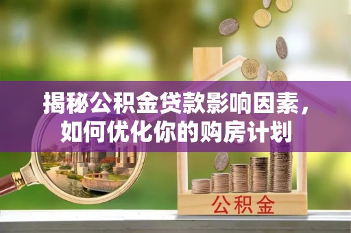 东西湖揭秘公积金贷款影响因素，如何优化你的购房计划