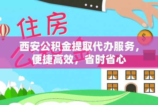 东西湖西安公积金提取代办服务，便捷高效，省时省心