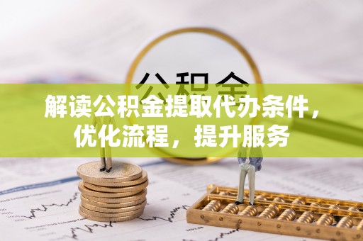 东西湖解读公积金提取代办条件，优化流程，提升服务