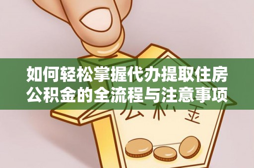 东西湖如何轻松掌握代办提取住房公积金的全流程与注意事项