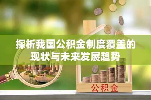 东西湖探析我国公积金制度覆盖的现状与未来发展趋势