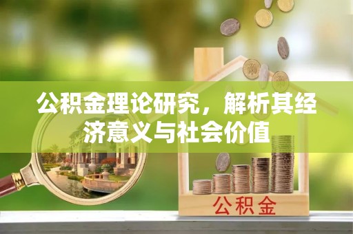 东西湖公积金理论研究，解析其经济意义与社会价值
