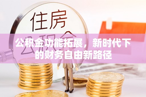 东西湖公积金功能拓展，新时代下的财务自由新路径