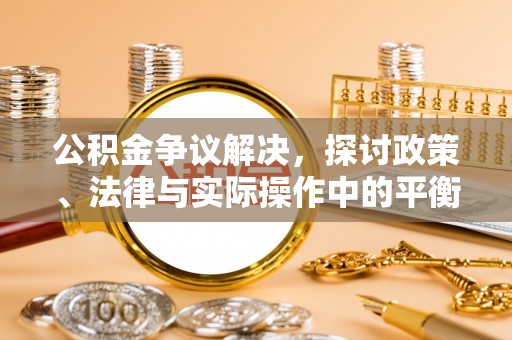 东西湖公积金争议解决，探讨政策、法律与实际操作中的平衡之道