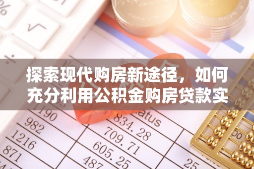 东西湖探索现代购房新途径，如何充分利用公积金购房贷款实现置业梦想