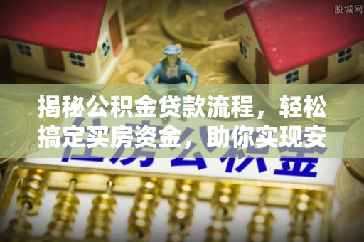 东西湖揭秘公积金贷款流程，轻松搞定买房资金，助你实现安居梦想