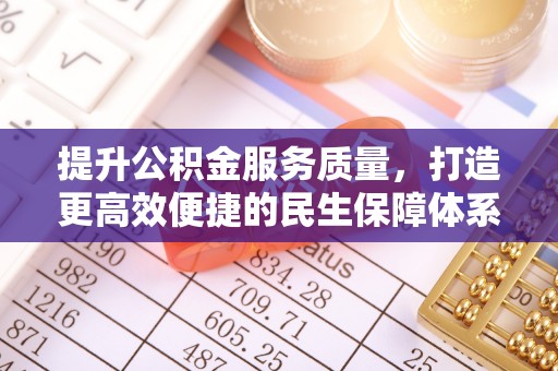 东西湖提升公积金服务质量，打造更高效便捷的民生保障体系