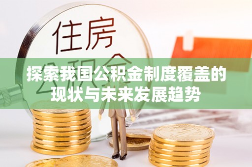 东西湖探索我国公积金制度覆盖的现状与未来发展趋势