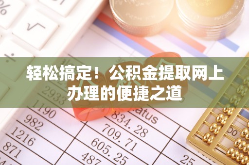 东西湖轻松搞定！公积金提取网上办理的便捷之道
