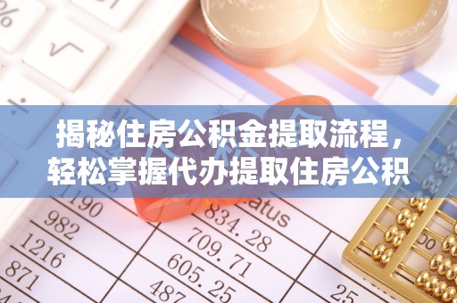 东西湖揭秘住房公积金提取流程，轻松掌握代办提取住房公积金技巧