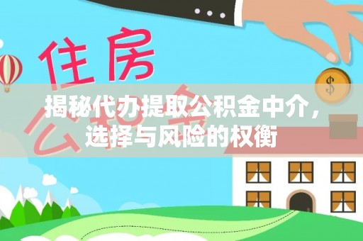 东西湖揭秘代办提取公积金中介，选择与风险的权衡