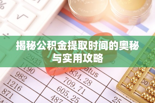 东西湖揭秘公积金提取时间的奥秘与实用攻略