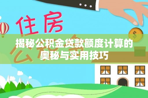 东西湖揭秘公积金贷款额度计算的奥秘与实用技巧