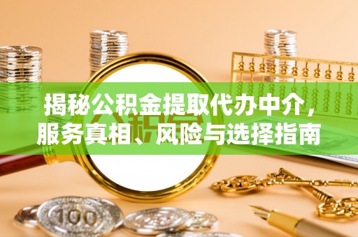 东西湖揭秘公积金提取代办中介，服务真相、风险与选择指南