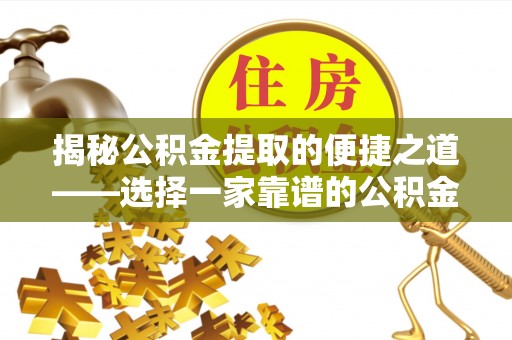 东西湖揭秘公积金提取的便捷之道——选择一家靠谱的公积金提取代办公司