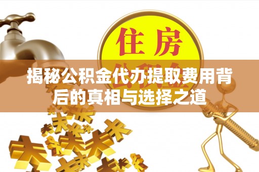 东西湖揭秘公积金代办提取费用背后的真相与选择之道