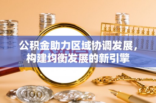 东西湖公积金助力区域协调发展，构建均衡发展的新引擎