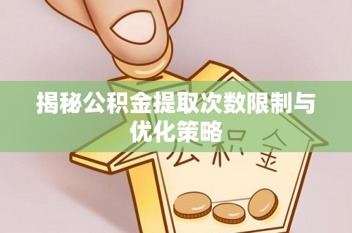 东西湖揭秘公积金提取次数限制与优化策略