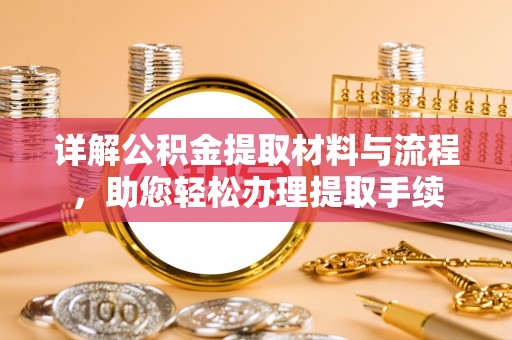 东西湖详解公积金提取材料与流程，助您轻松办理提取手续