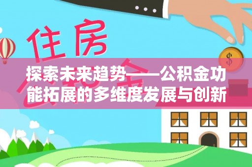 东西湖探索未来趋势——公积金功能拓展的多维度发展与创新