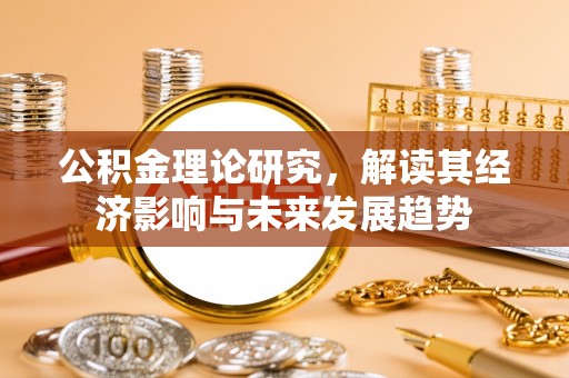 东西湖公积金理论研究，解读其经济影响与未来发展趋势