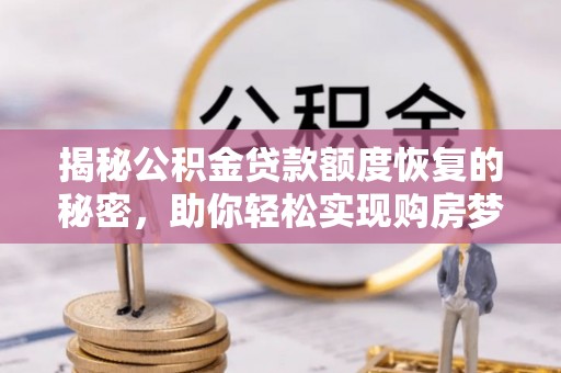 东西湖揭秘公积金贷款额度恢复的秘密，助你轻松实现购房梦想