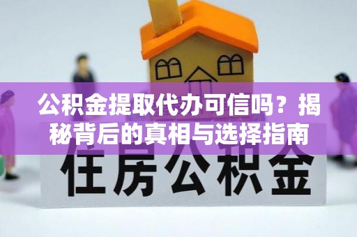 东西湖公积金提取代办可信吗？揭秘背后的真相与选择指南
