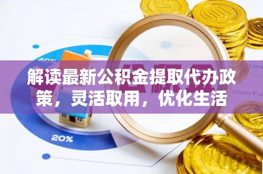 东西湖解读最新公积金提取代办政策，灵活取用，优化生活