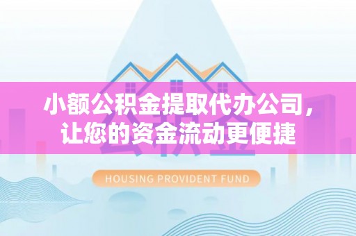 东西湖小额公积金提取代办公司，让您的资金流动更便捷