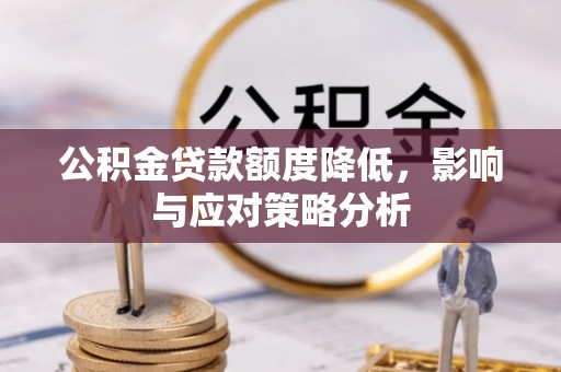 东西湖公积金贷款额度降低，影响与应对策略分析