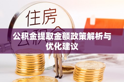东西湖公积金提取金额政策解析与优化建议