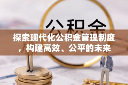 东西湖探索现代化公积金管理制度，构建高效、公平的未来