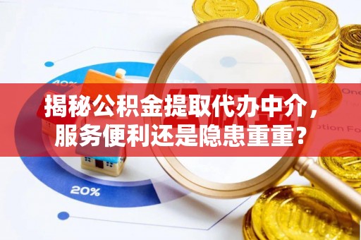 东西湖揭秘公积金提取代办中介，服务便利还是隐患重重？