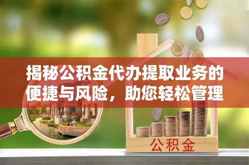 东西湖揭秘公积金代办提取业务的便捷与风险，助您轻松管理个人财务