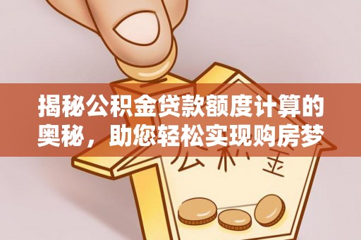 东西湖揭秘公积金贷款额度计算的奥秘，助您轻松实现购房梦想