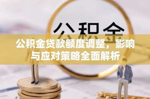 东西湖公积金贷款额度调整，影响与应对策略全面解析