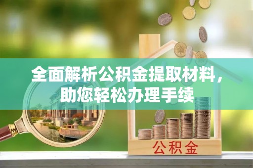东西湖全面解析公积金提取材料，助您轻松办理手续