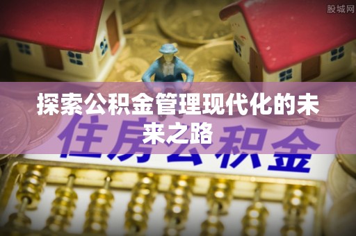 东西湖探索公积金管理现代化的未来之路