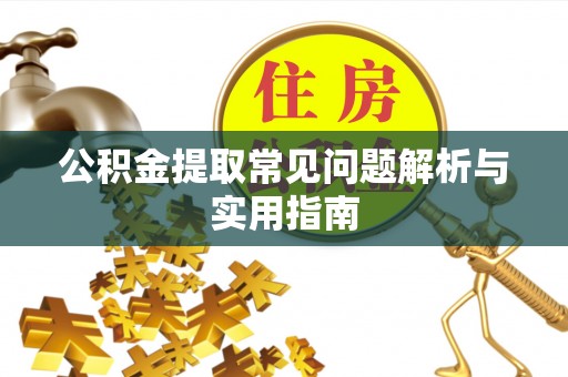 东西湖公积金提取常见问题解析与实用指南