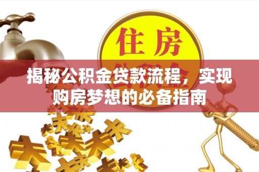 东西湖揭秘公积金贷款流程，实现购房梦想的必备指南