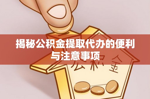 东西湖揭秘公积金提取代办的便利与注意事项