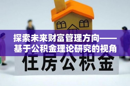 东西湖探索未来财富管理方向——基于公积金理论研究的视角
