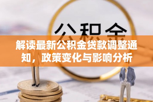 东西湖解读最新公积金贷款调整通知，政策变化与影响分析