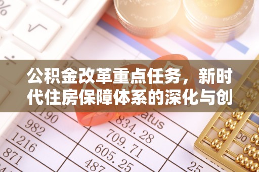 东西湖公积金改革重点任务，新时代住房保障体系的深化与创新