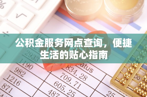 东西湖公积金服务网点查询，便捷生活的贴心指南