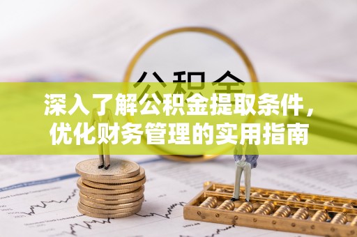 东西湖深入了解公积金提取条件，优化财务管理的实用指南