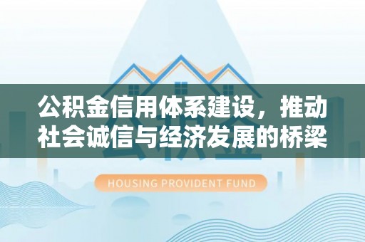 东西湖公积金信用体系建设，推动社会诚信与经济发展的桥梁