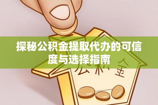 东西湖探秘公积金提取代办的可信度与选择指南