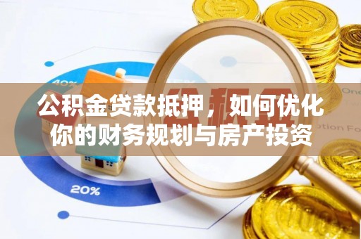 东西湖公积金贷款抵押，如何优化你的财务规划与房产投资